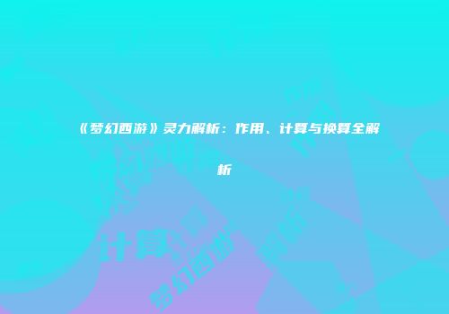 《梦幻西游》灵力解析：作用、计算与换算全解析