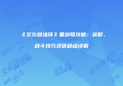 《艾尔登法环》黑剑弩攻略：获取、战斗技巧及优缺点详解