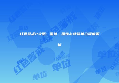 红色警戒2攻略：雷达、建筑与特殊单位深度解析