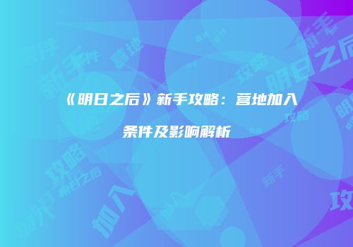 《明日之后》新手攻略：营地加入条件及影响解析