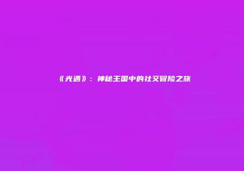 《光遇》：神秘王国中的社交冒险之旅