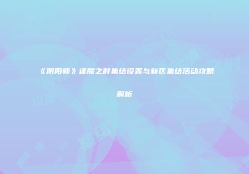 《阴阳师》逢魔之时集结设置与新区集结活动攻略解析