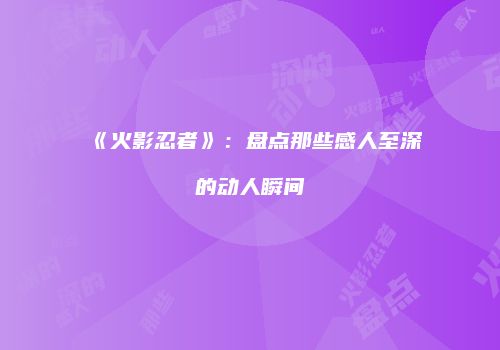 《火影忍者》：盘点那些感人至深的动人瞬间