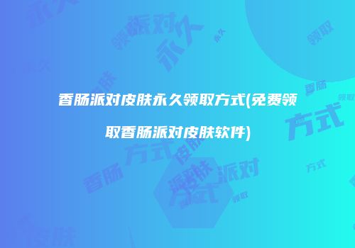 香肠派对皮肤永久领取方式(免费领取香肠派对皮肤软件)