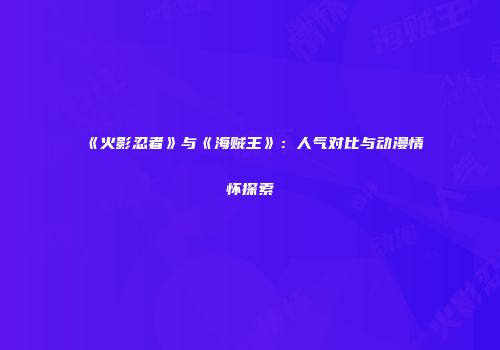 《火影忍者》与《海贼王》：人气对比与动漫情怀探索