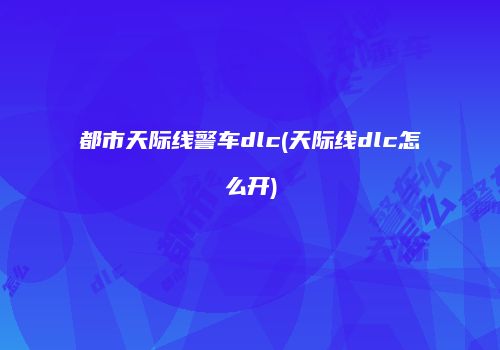 都市天际线警车dlc(天际线dlc怎么开)