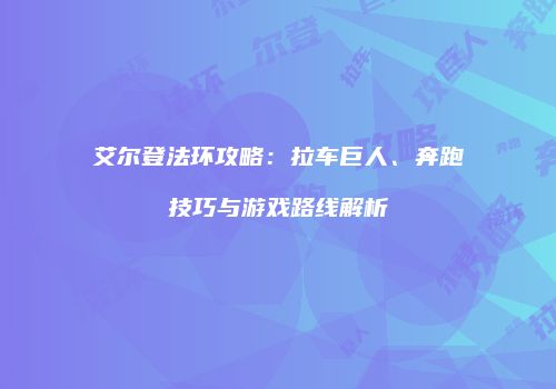 艾尔登法环攻略：拉车巨人、奔跑技巧与游戏路线解析