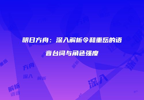 明日方舟：深入解析令和重岳的语音台词与角色强度