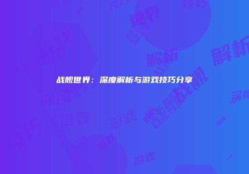 战舰世界：深度解析与游戏技巧分享