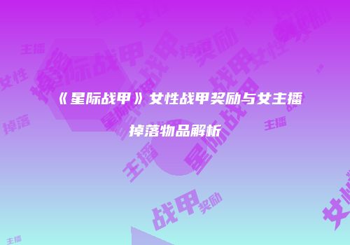 《星际战甲》女性战甲奖励与女主播掉落物品解析