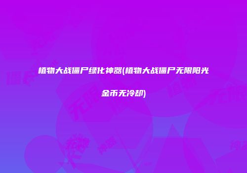 植物大战僵尸绿化神器(植物大战僵尸无限阳光金币无冷却)