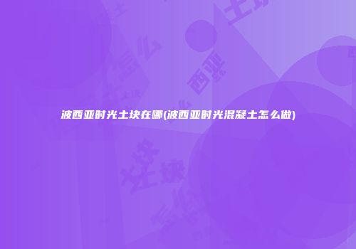 波西亚时光土块在哪(波西亚时光混凝土怎么做)