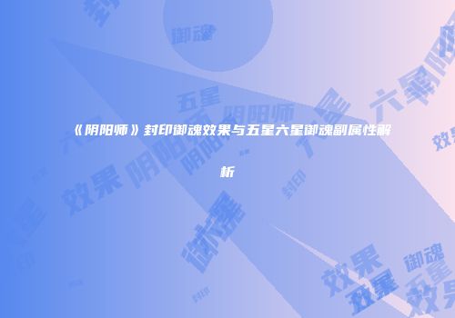 《阴阳师》封印御魂效果与五星六星御魂副属性解析