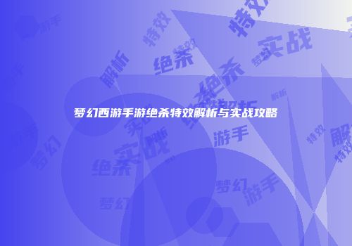 梦幻西游手游绝杀特效解析与实战攻略