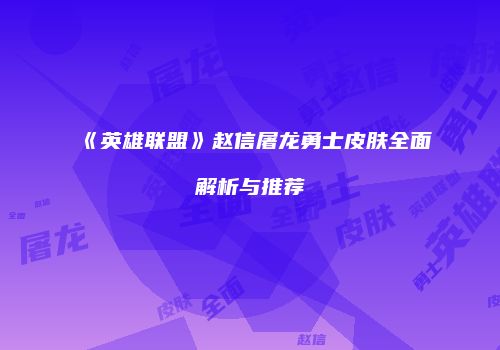 《英雄联盟》赵信屠龙勇士皮肤全面解析与推荐