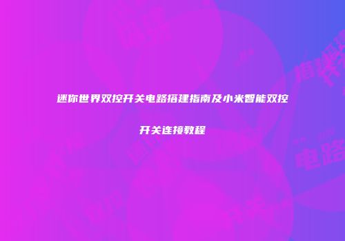 迷你世界双控开关电路搭建指南及小米智能双控开关连接教程
