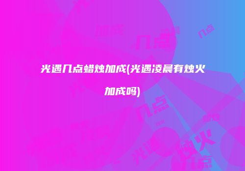 光遇几点蜡烛加成(光遇凌晨有烛火加成吗)