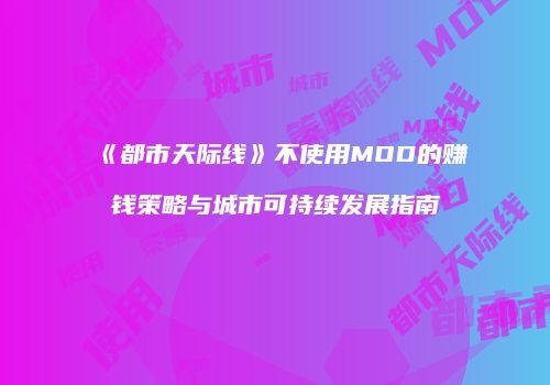 《都市天际线》不使用MOD的赚钱策略与城市可持续发展指南