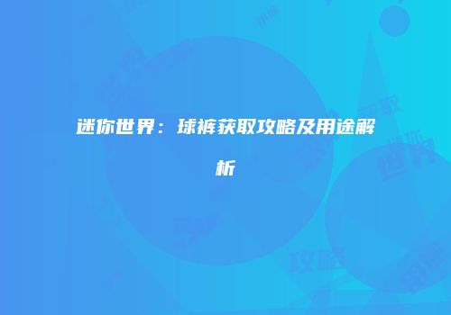 迷你世界：球裤获取攻略及用途解析