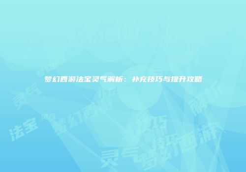 梦幻西游法宝灵气解析：补充技巧与提升攻略