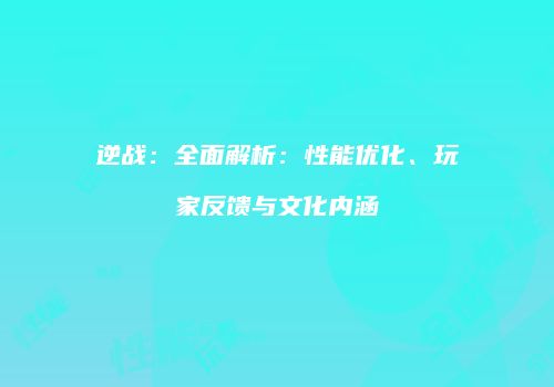 逆战：全面解析：性能优化、玩家反馈与文化内涵