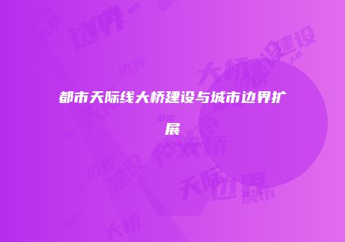 都市天际线大桥建设与城市边界扩展