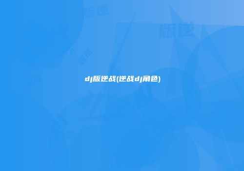 dj版逆战(逆战dj角色)