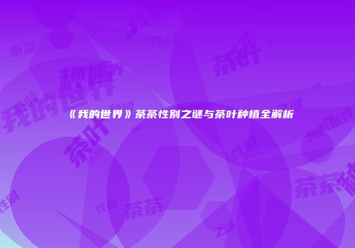 《我的世界》茶茶性别之谜与茶叶种植全解析
