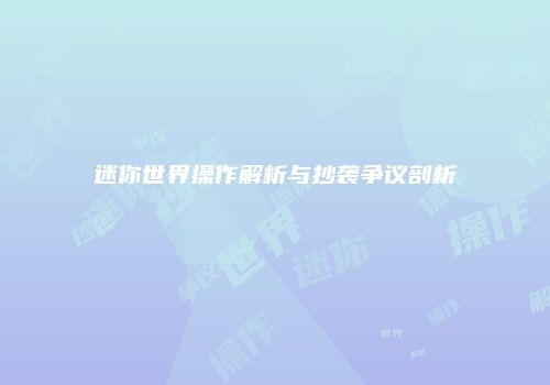 迷你世界操作解析与抄袭争议剖析