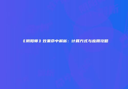 《阴阳师》效果命中解析：计算方式与应用攻略
