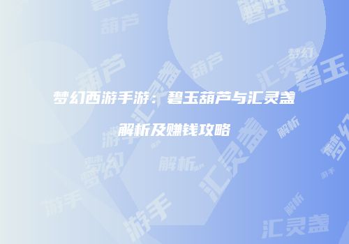 梦幻西游手游：碧玉葫芦与汇灵盏解析及赚钱攻略