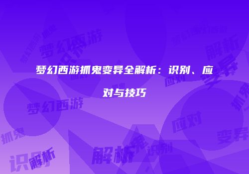 梦幻西游抓鬼变异全解析：识别、应对与技巧