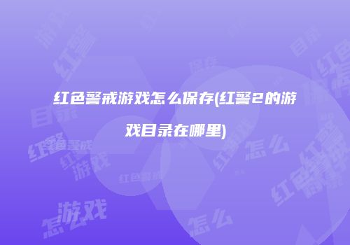 红色警戒游戏怎么保存(红警2的游戏目录在哪里)