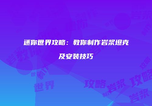 迷你世界攻略：教你制作岩浆坦克及安装技巧