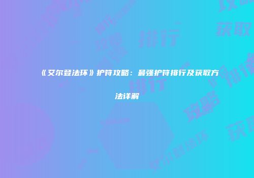 《艾尔登法环》护符攻略：最强护符排行及获取方法详解