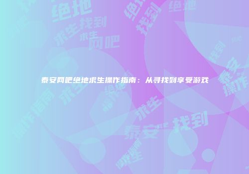 泰安网吧绝地求生操作指南：从寻找到享受游戏