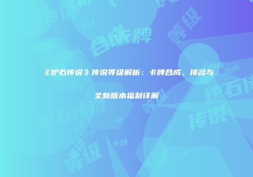 《炉石传说》传说等级解析：卡牌合成、排名与全新版本福利详解