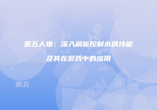 第五人格：深入解析控制木偶技能及其在游戏中的应用