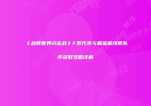 《战舰世界闪击战》F系代币与碧蓝航线舰队币获取攻略详解