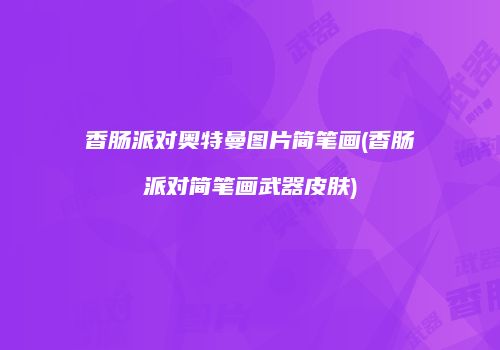 香肠派对奥特曼图片简笔画(香肠派对简笔画武器皮肤)