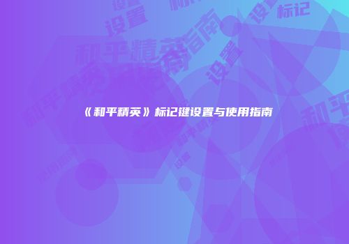 《和平精英》标记键设置与使用指南