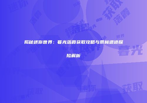 揭秘迷你世界：暮光落霞获取攻略与雨林遗迹探险解析