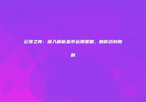 云顶之弈：深入解析金币运用策略，助你迈向胜利