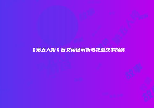 《第五人格》盲女角色解析与牧童故事探秘
