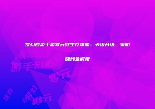 梦幻西游手游零元党生存攻略：卡级升级、策略赚钱全解析