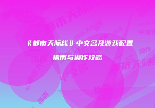 《都市天际线》中文名及游戏配置指南与操作攻略