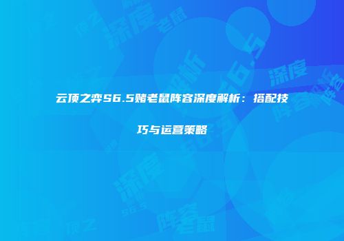 云顶之弈S6.5赌老鼠阵容深度解析：搭配技巧与运营策略