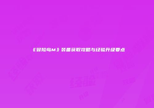 《冒险岛M》装备获取攻略与经验升级要点