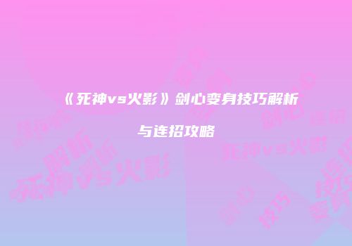 《死神vs火影》剑心变身技巧解析与连招攻略