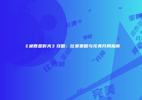《波西亚时光》攻略：比赛策略与完美开局指南